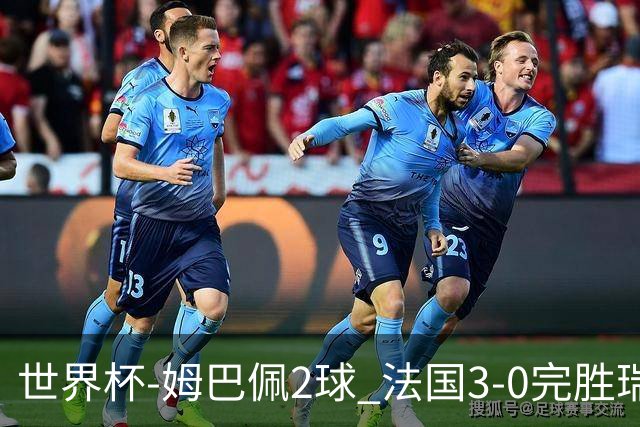 世界杯-姆巴佩2球 法国3-0完胜瑞典将战巴拉圭