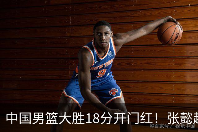 中国男篮大胜18分开门红！张懿赵杰23分3板6助2断，被誉为4字外援
