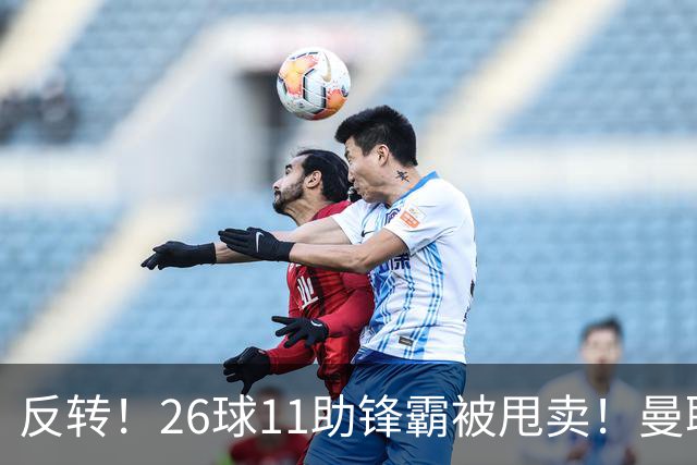 反转！26球11助锋霸被甩卖！曼联或获利2000万欧