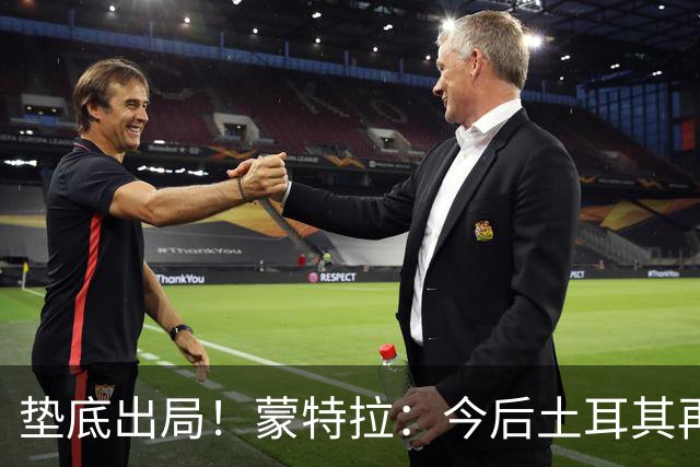 垫底出局！蒙特拉：今后土耳其再进世界杯绝对不用再等24年