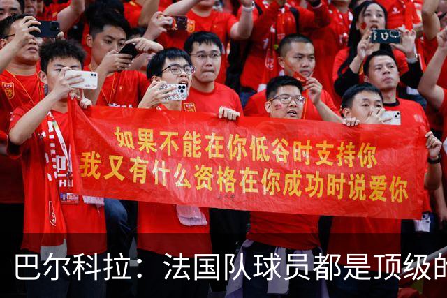 巴尔科拉：法国队球员都是顶级的，每个人拿到球都能制造威胁
