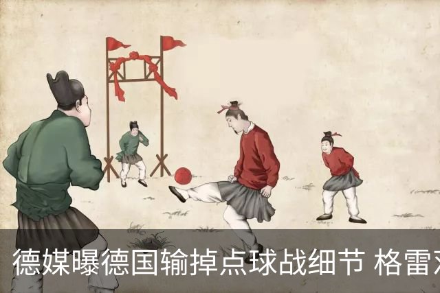 德媒曝德国输掉点球战细节 格雷茨卡安东佳夫临阵退水