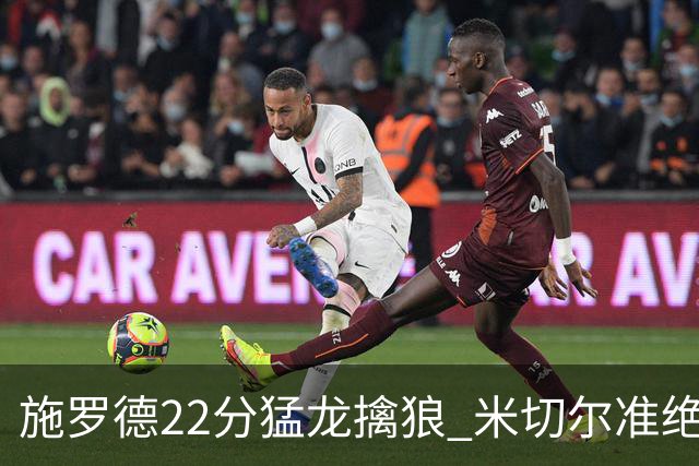 施罗德22分猛龙擒狼 米切尔准绝杀骑士胜篮网