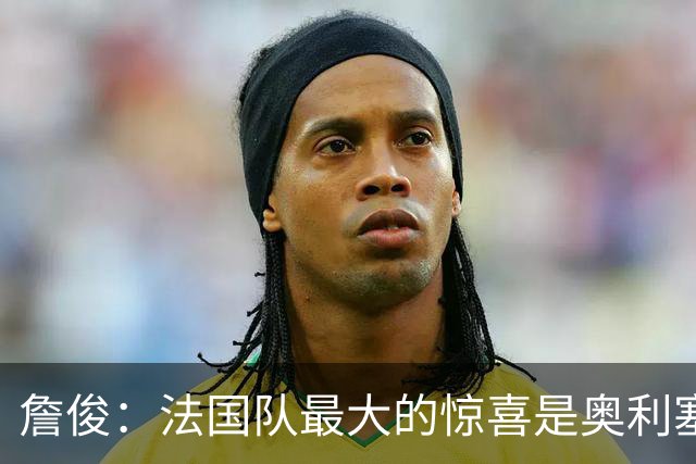 詹俊：法国队最大的惊喜是奥利塞，他完全有可能破贝利的助攻纪录