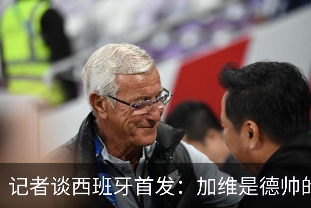 记者谈西班牙首发：加维是德帅的阵眼；也宣布一开始就要踢出强度