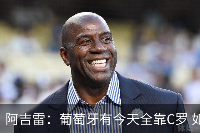 阿吉雷：葡萄牙有今天全靠C罗 如果球都传不到脚下，他能怎么办？