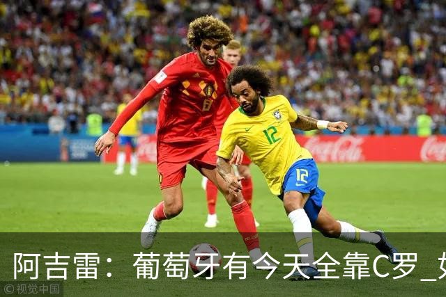 阿吉雷：葡萄牙有今天全靠C罗 如果球都传不到脚下，他能怎么办？