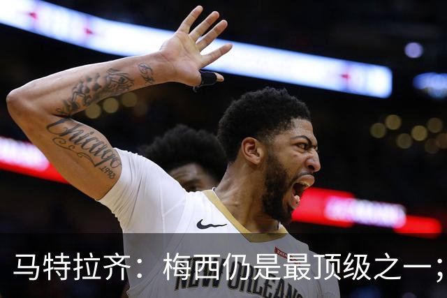 马特拉齐：梅西仍是最顶级之一；乌兹基地有12块球场 意大利才3块